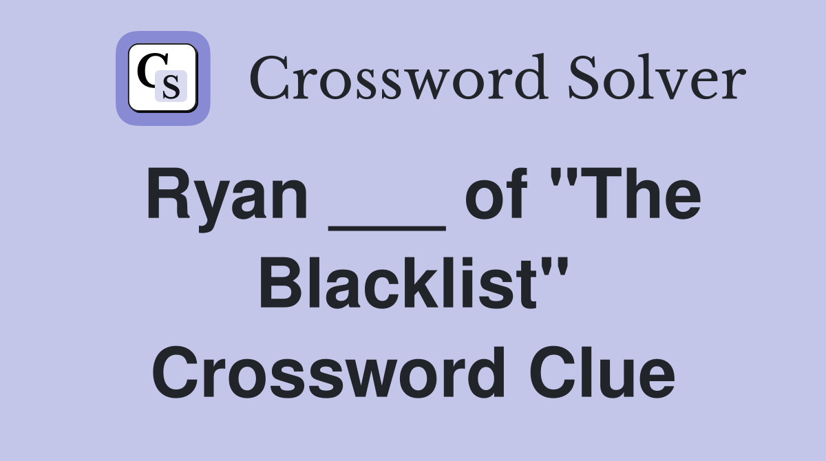 Ryan ___ of "The Blacklist" Crossword Clue