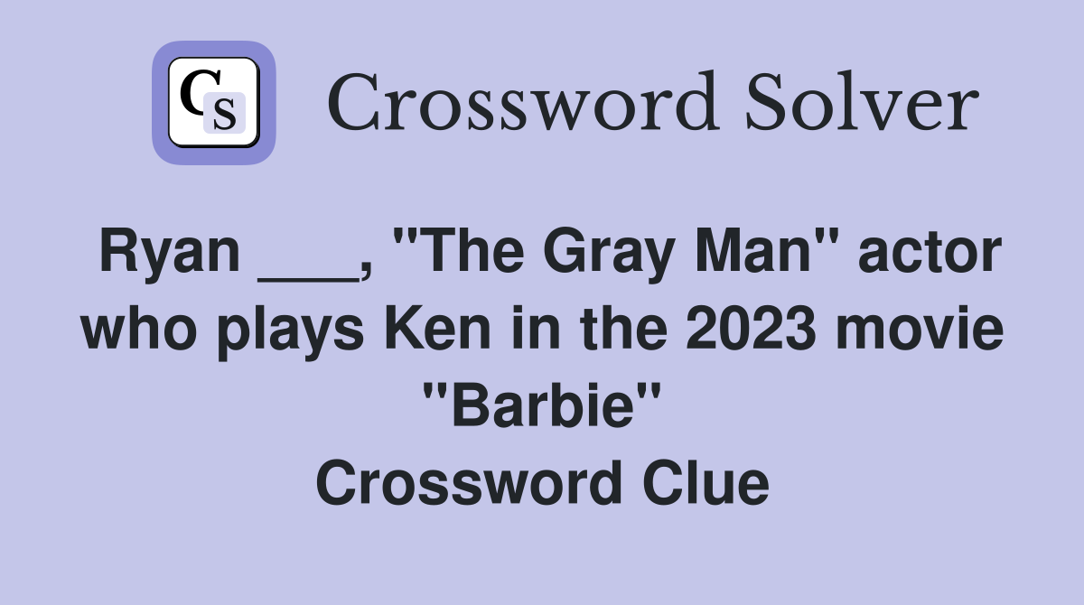 Ryan ___, "The Gray Man" actor who plays Ken in the 2023 movie "Barbie" Crossword Clue