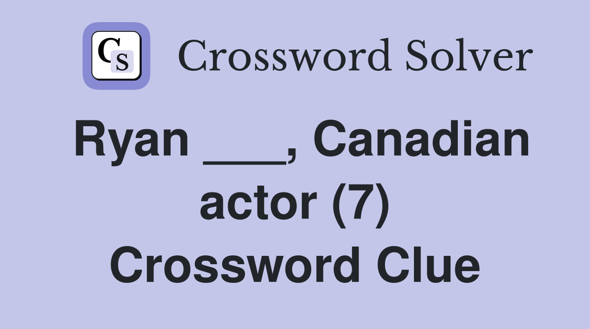 Ryan ___, Canadian actor (7) Crossword Clue