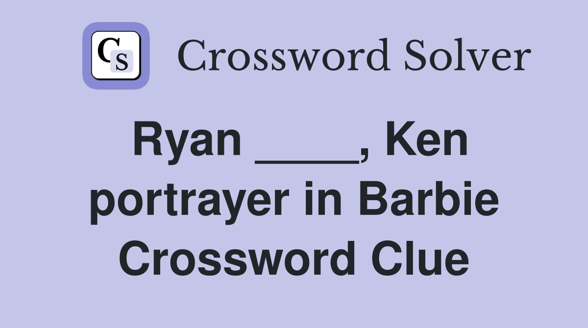Ryan ____, Ken portrayer in Barbie Crossword Clue