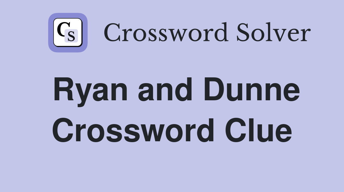 Ryan and Dunne Crossword Clue