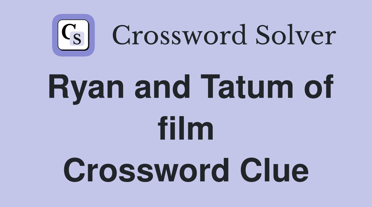 Ryan and Tatum of film Crossword Clue