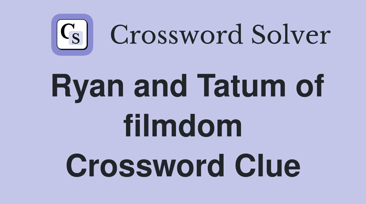 Ryan and Tatum of filmdom Crossword Clue