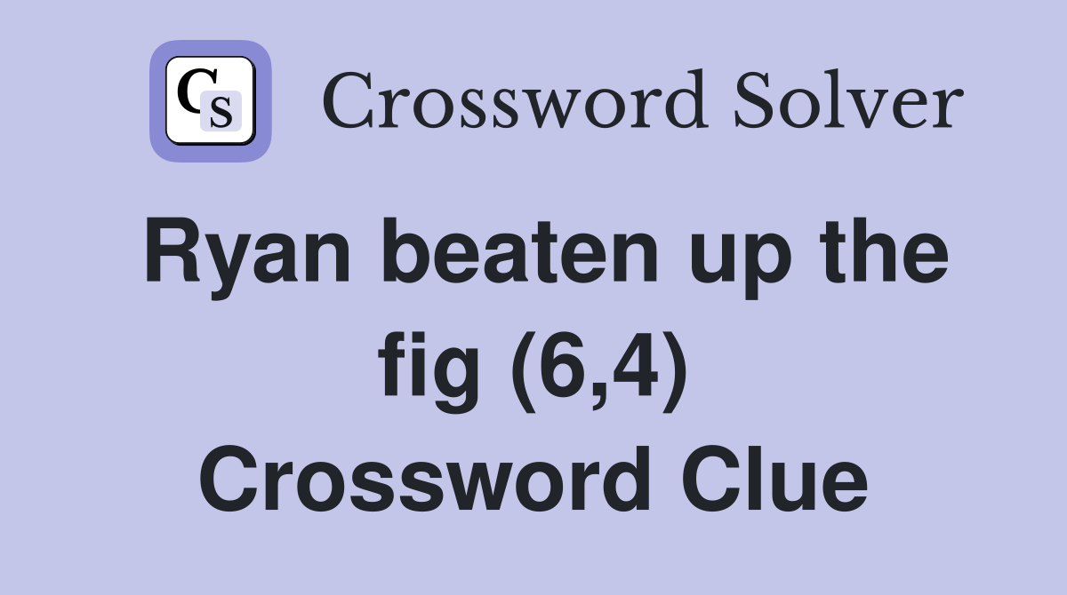 Ryan beaten up the fig (6,4) Crossword Clue