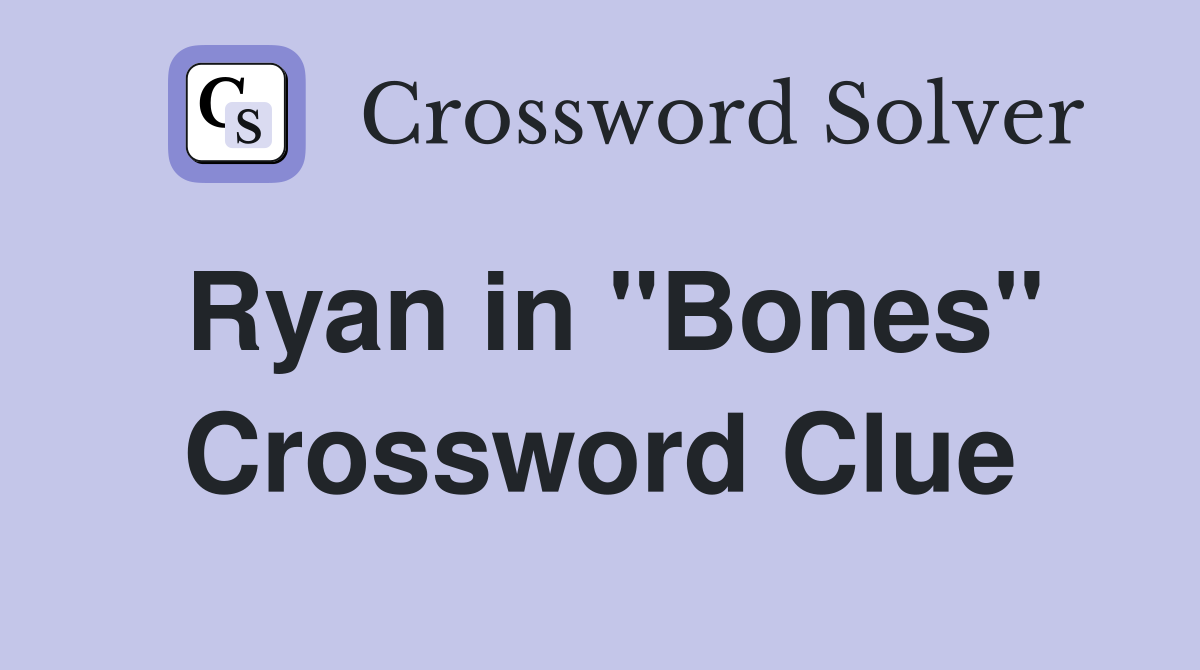 Ryan in "Bones" Crossword Clue