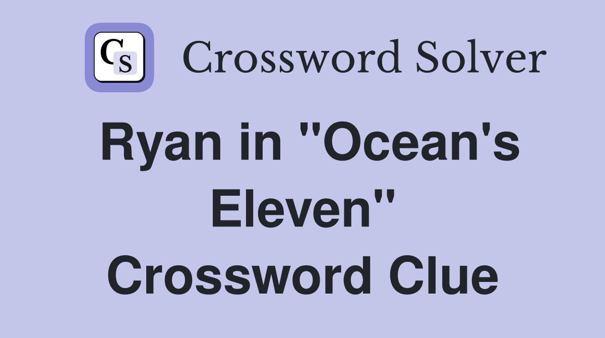 Ryan in "Ocean's Eleven" Crossword Clue