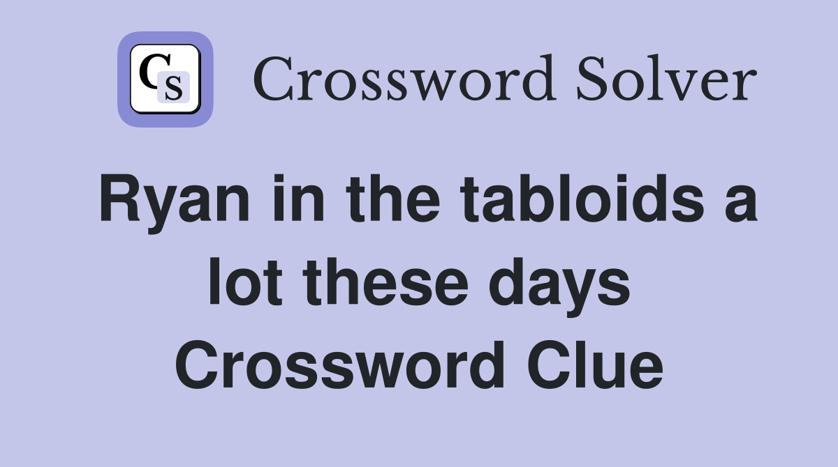 Ryan in the tabloids a lot these days Crossword Clue