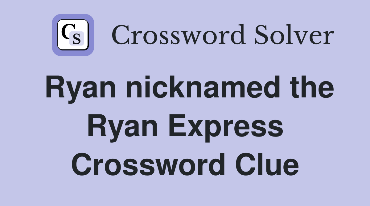 Ryan nicknamed the Ryan Express Crossword Clue