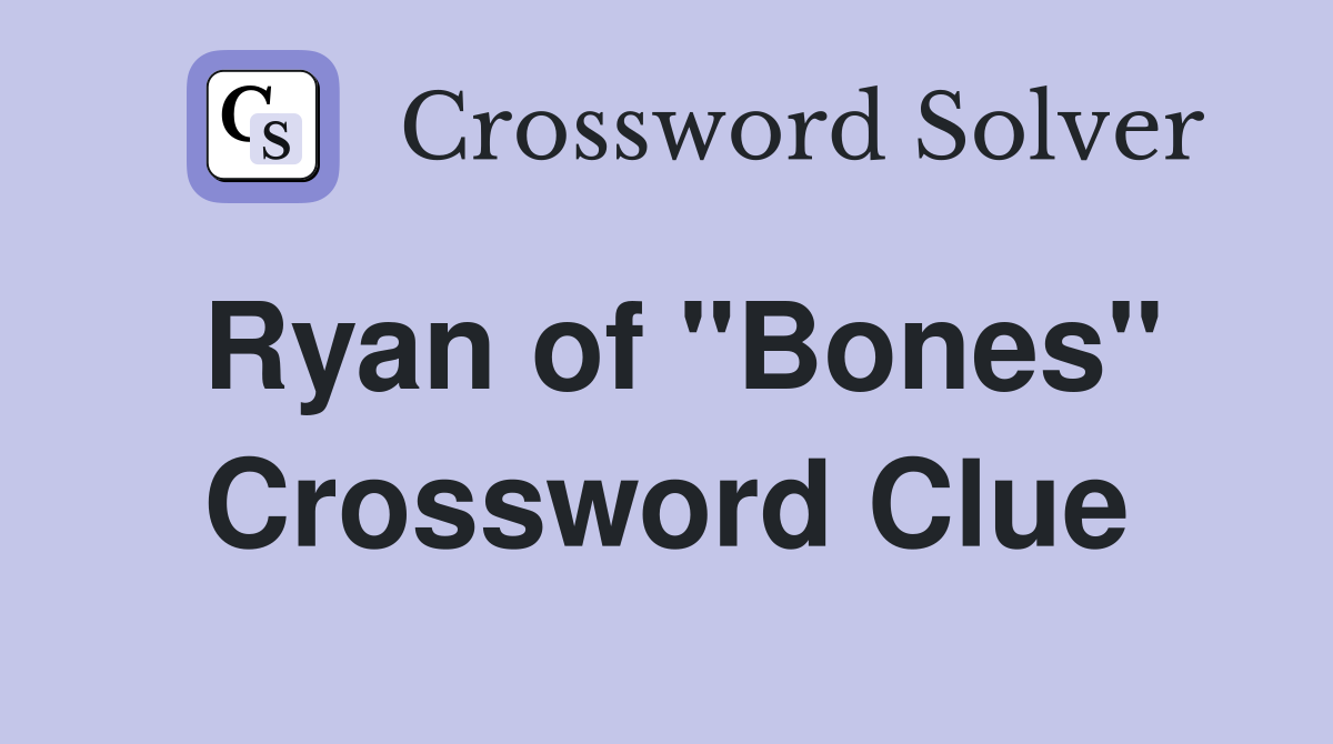 Ryan of "Bones" Crossword Clue