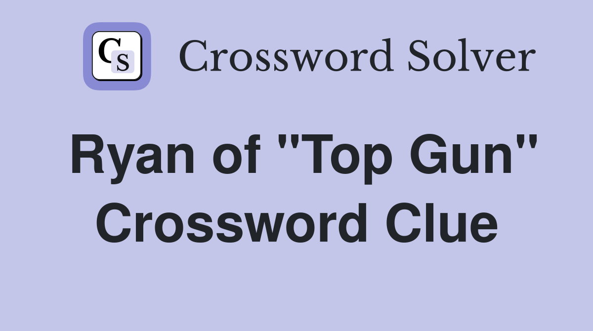 Ryan of "Top Gun" Crossword Clue
