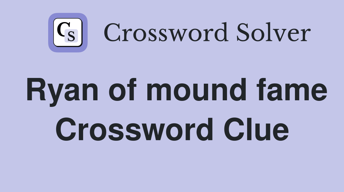 Ryan of mound fame Crossword Clue