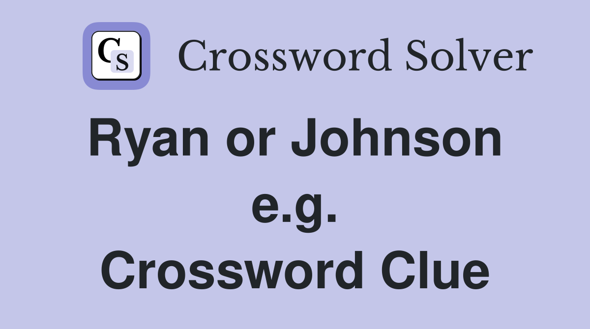 Ryan or Johnson  e.g. Crossword Clue