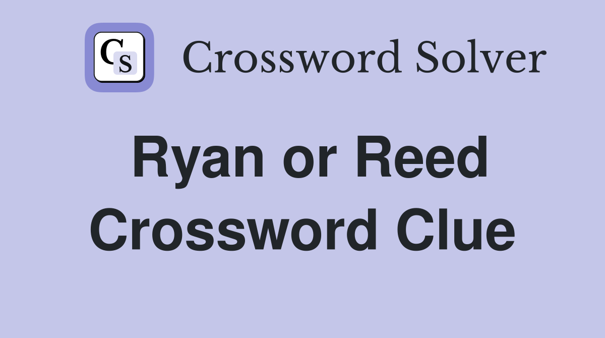 Ryan or Reed Crossword Clue