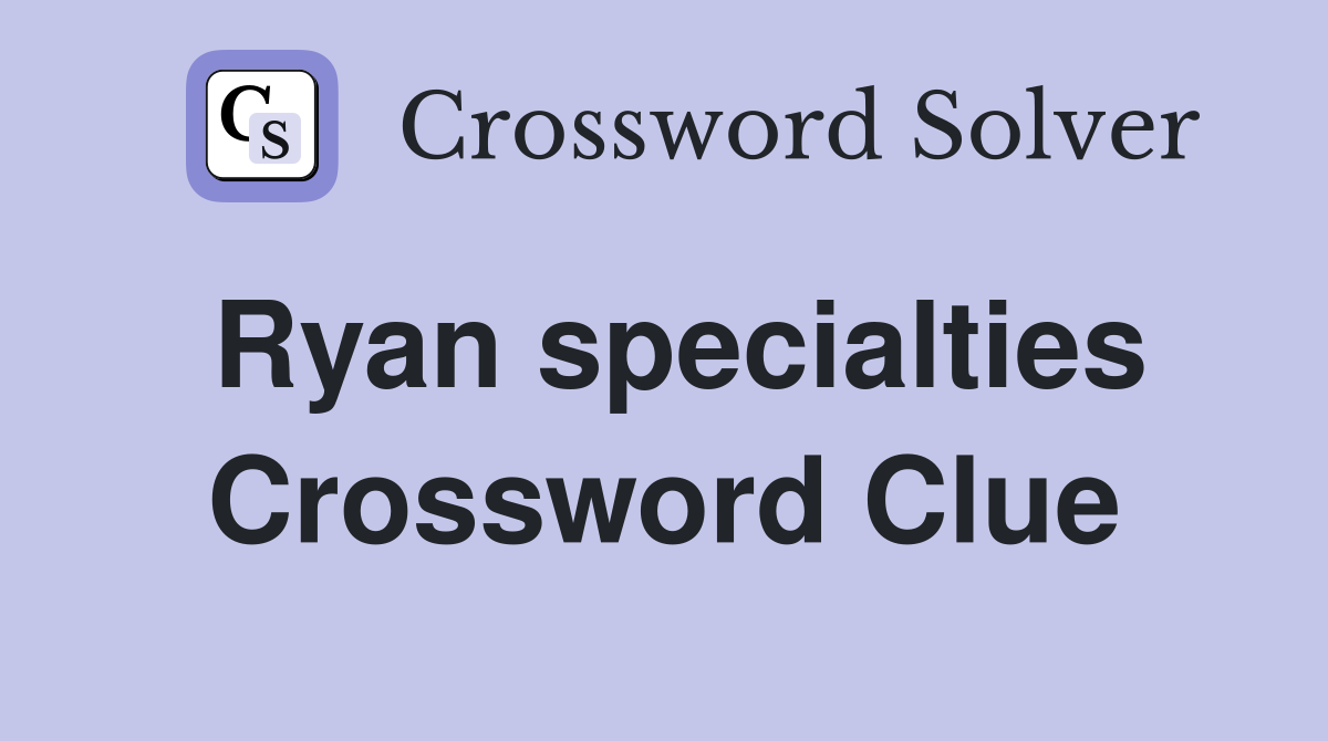 Ryan specialties Crossword Clue