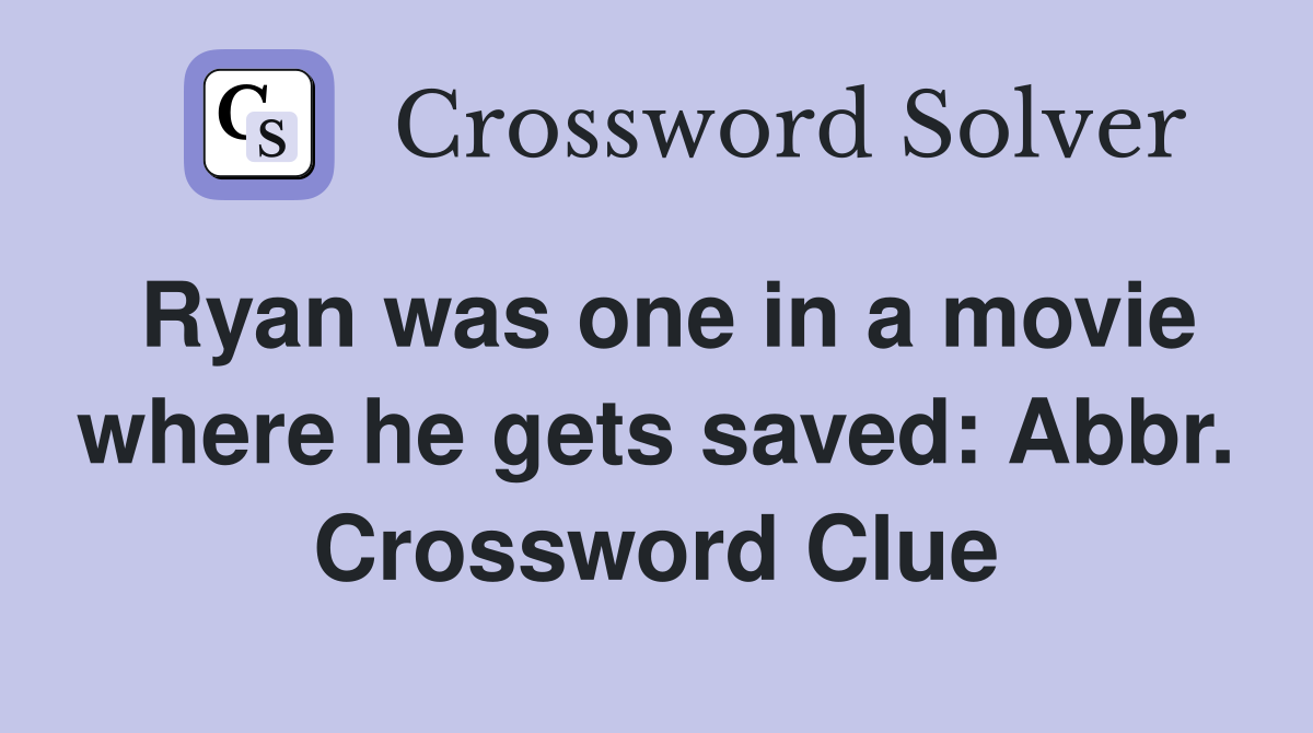Ryan was one in a movie where he gets saved: Abbr. Crossword Clue