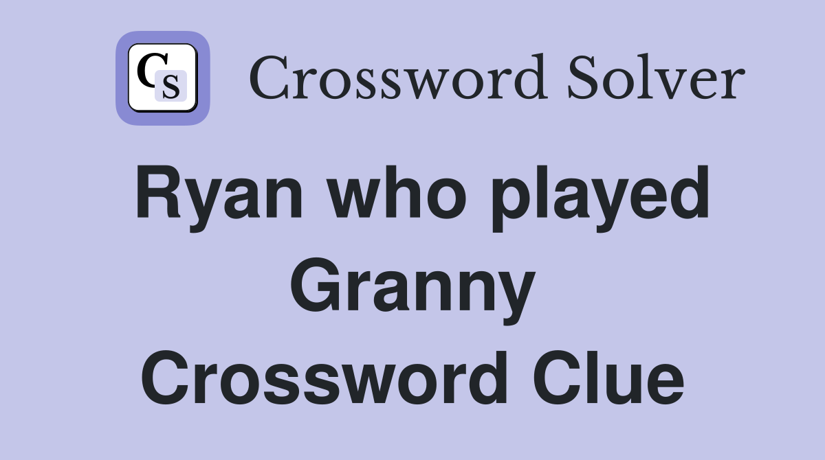 Ryan who played Granny Crossword Clue