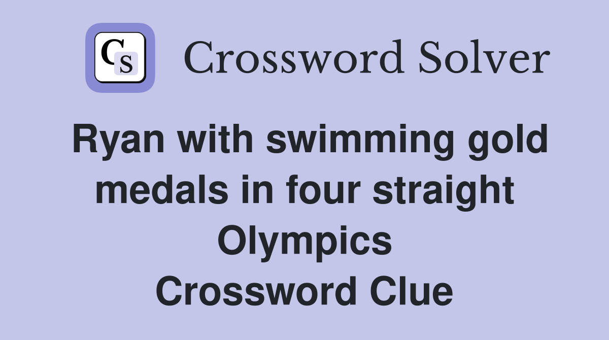 Ryan with swimming gold medals in four straight Olympics Crossword Clue