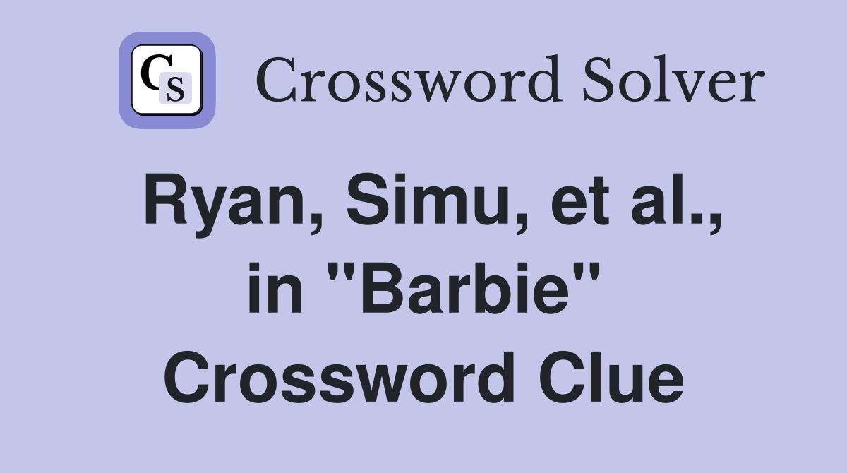 Ryan, Simu, et al., in "Barbie" Crossword Clue
