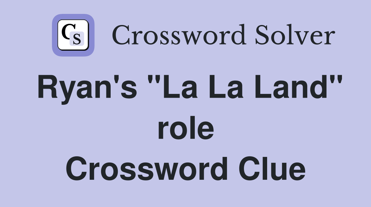 Ryan's "La La Land" role Crossword Clue