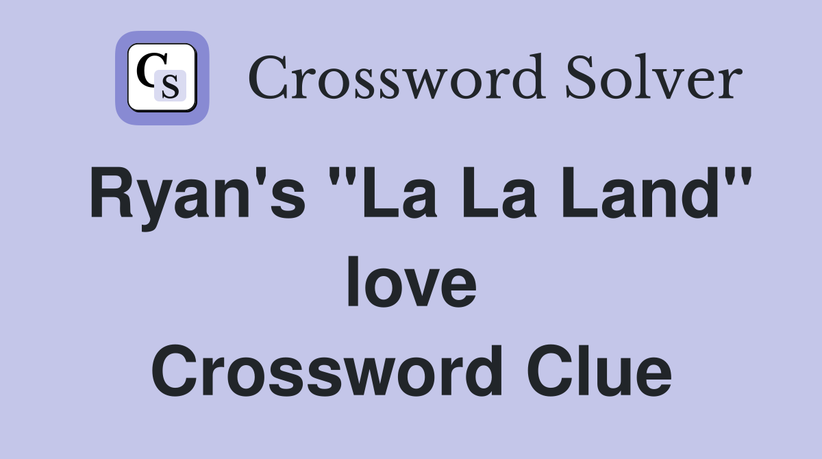 Ryan's ''La La Land'' love Crossword Clue