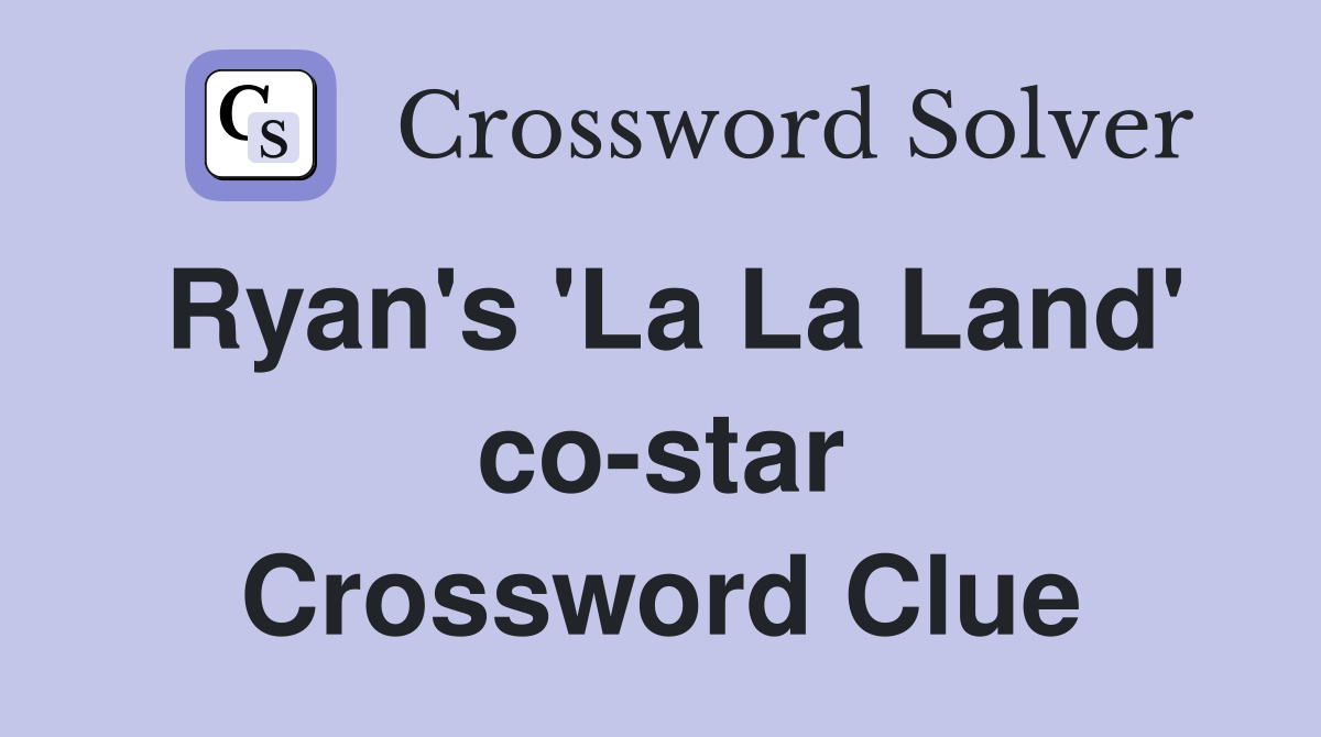 Ryan's 'La La Land' co-star Crossword Clue