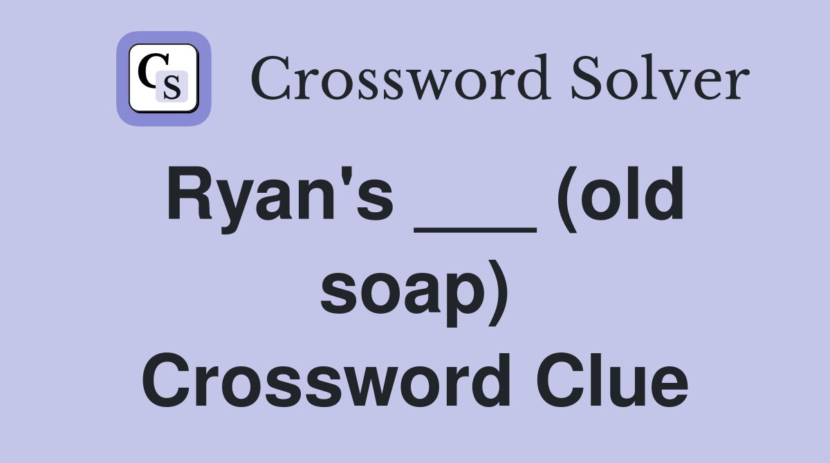 Ryan's ___ (old soap) Crossword Clue