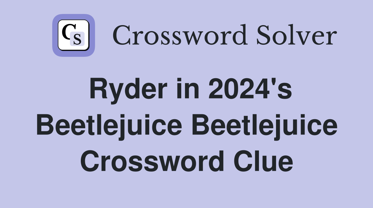 Ryder in 2024's Beetlejuice Beetlejuice Crossword Clue