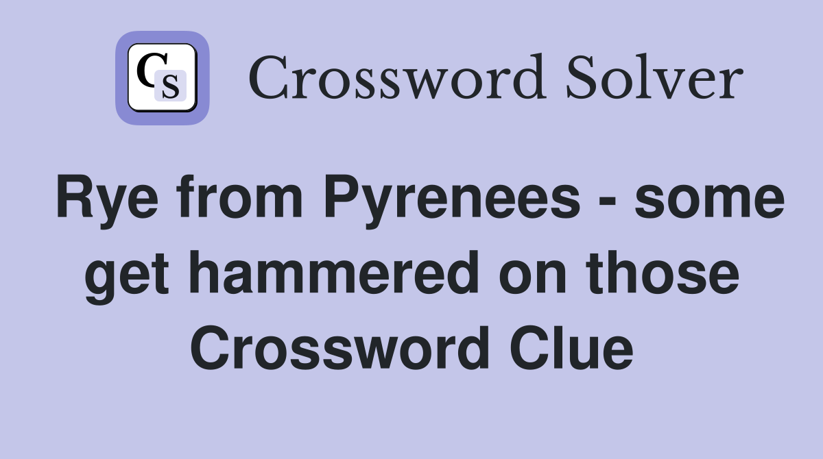 Rye from Pyrenees - some get hammered on those Crossword Clue