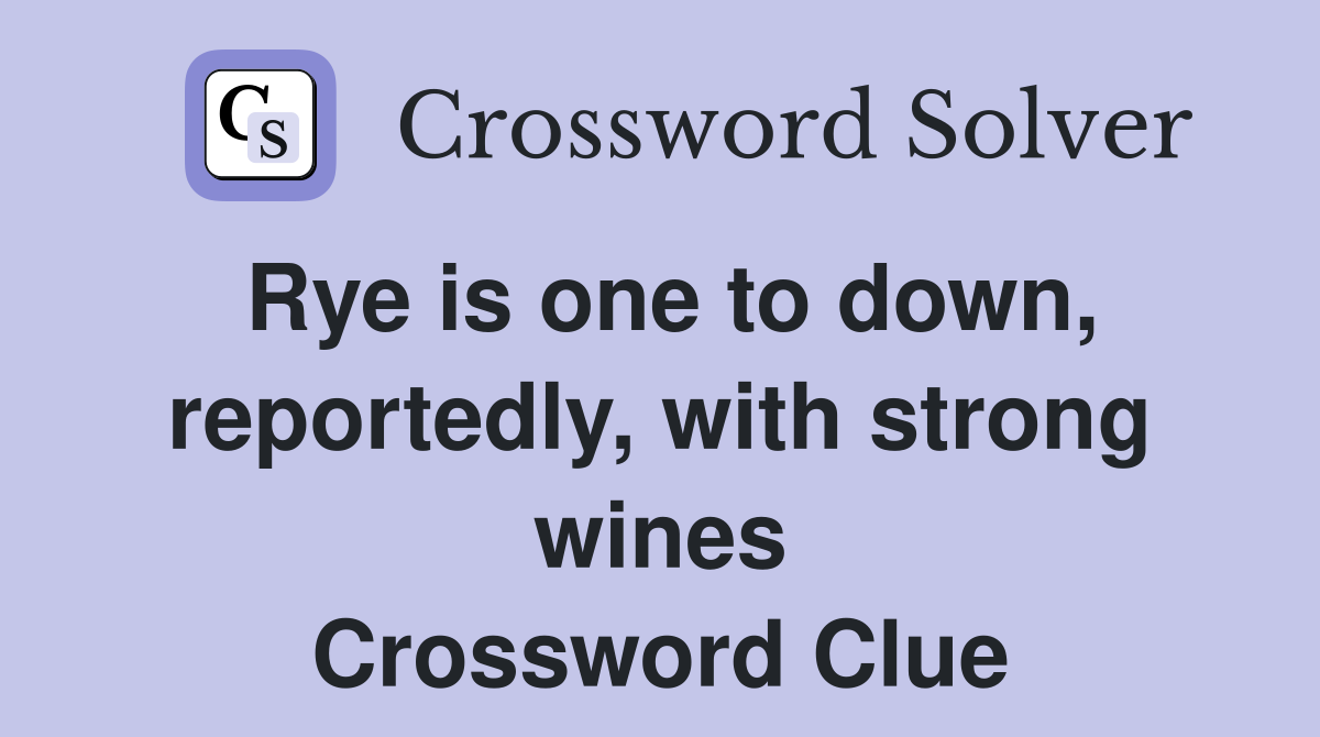 Rye is one to down, reportedly, with strong wines Crossword Clue
