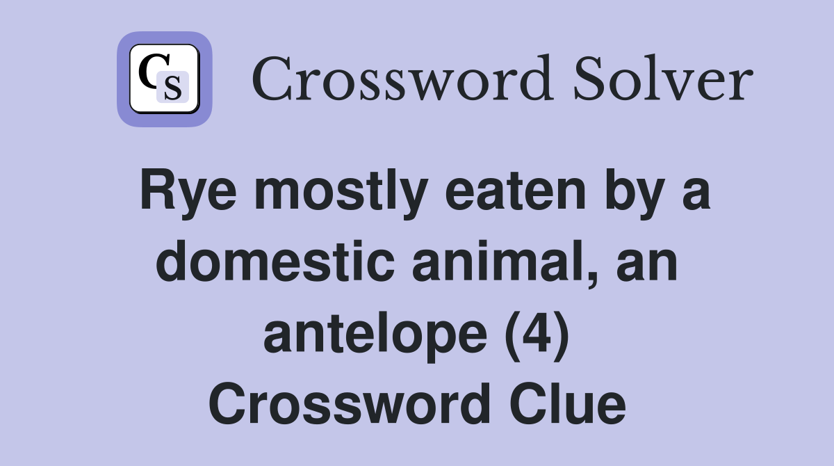 Rye mostly eaten by a domestic animal, an antelope (4) Crossword Clue