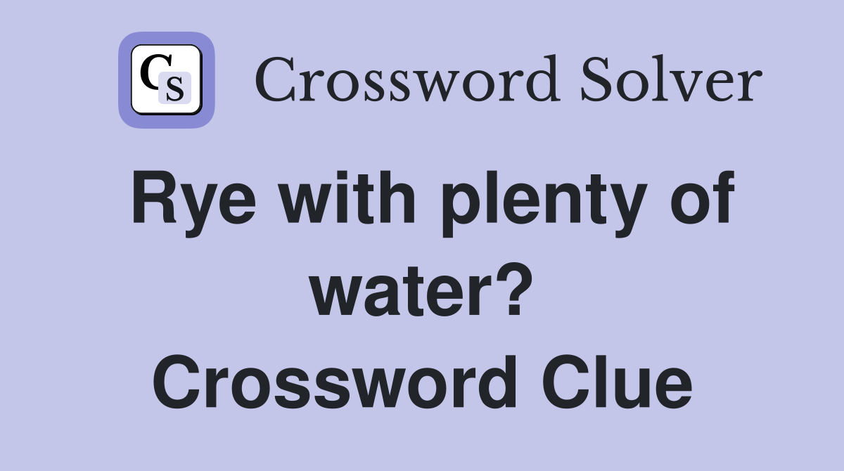 Rye with plenty of water? Crossword Clue