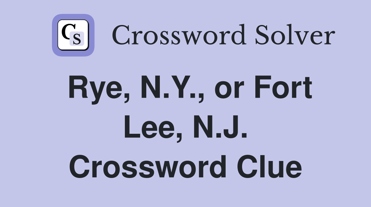 Rye, N.Y., or Fort Lee, N.J. Crossword Clue