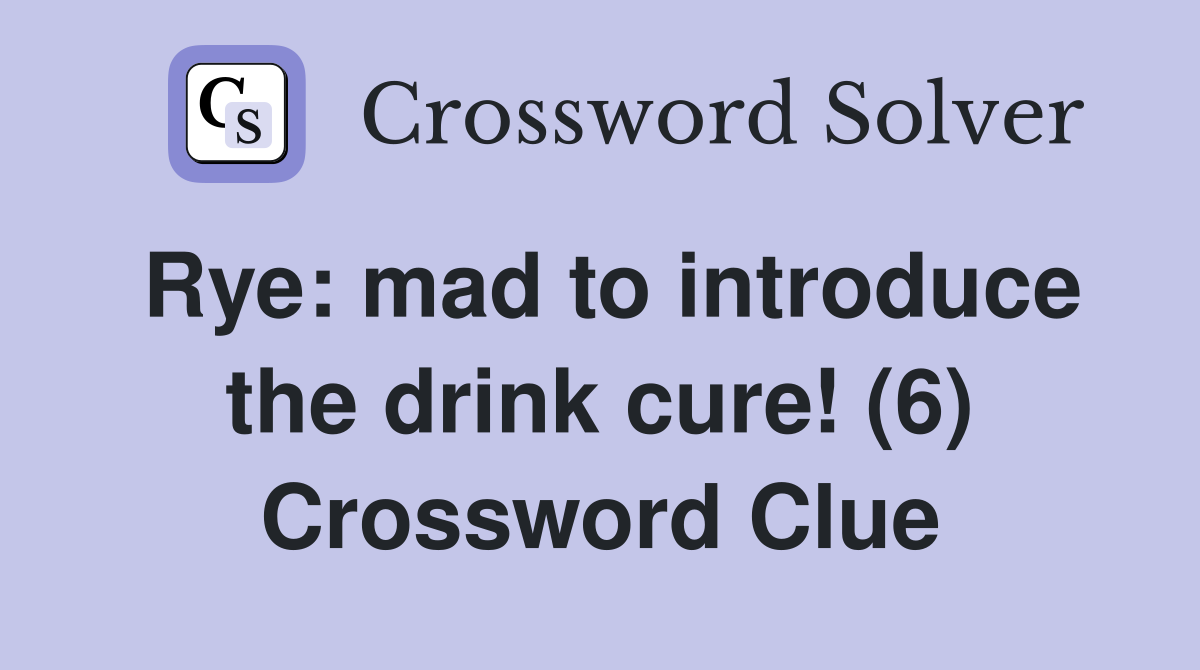 Rye: mad to introduce the drink cure! (6) Crossword Clue