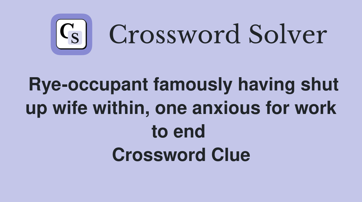 Rye-occupant famously having shut up wife within, one anxious for work to end  Crossword Clue