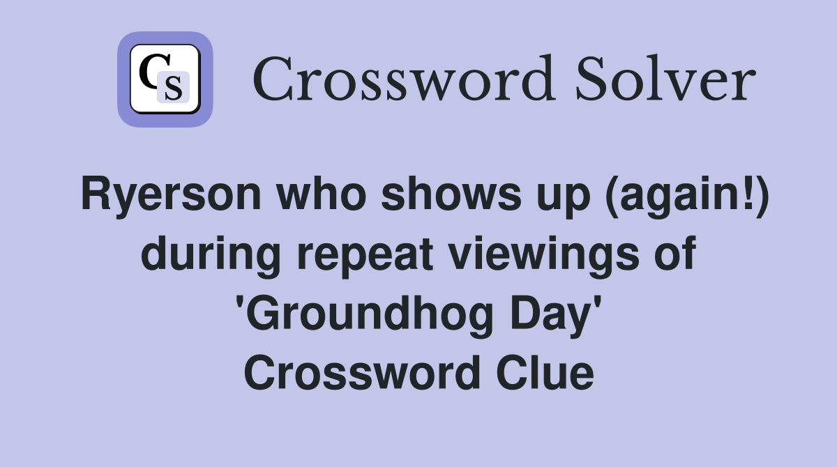 Ryerson who shows up (again!) during repeat viewings of 'Groundhog Day' Crossword Clue