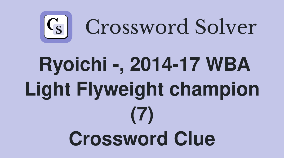 Ryoichi -, 2014-17 WBA Light Flyweight champion (7) Crossword Clue