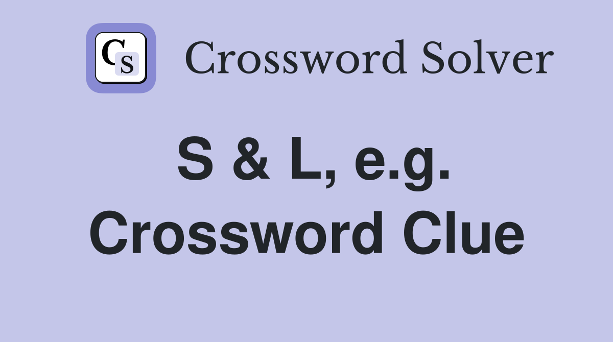 S & L, e.g. Crossword Clue
