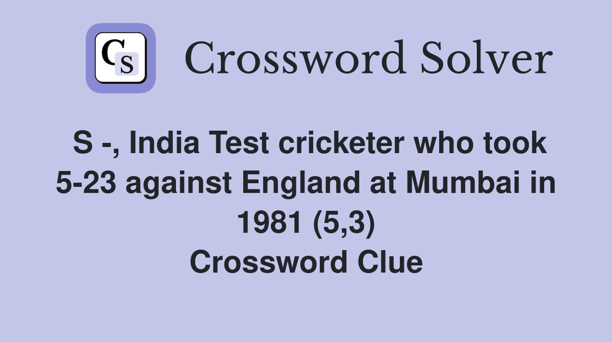 S -, India Test cricketer who took 5-23 against England at Mumbai in 1981 (5,3) Crossword Clue