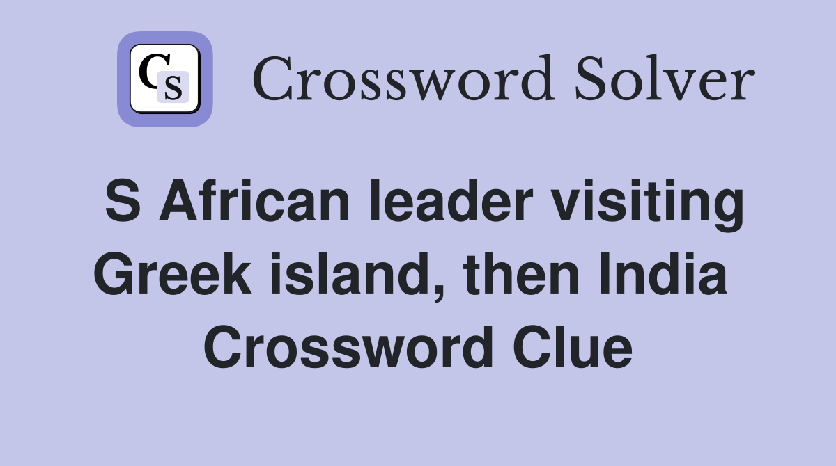 S African leader visiting Greek island, then India  Crossword Clue