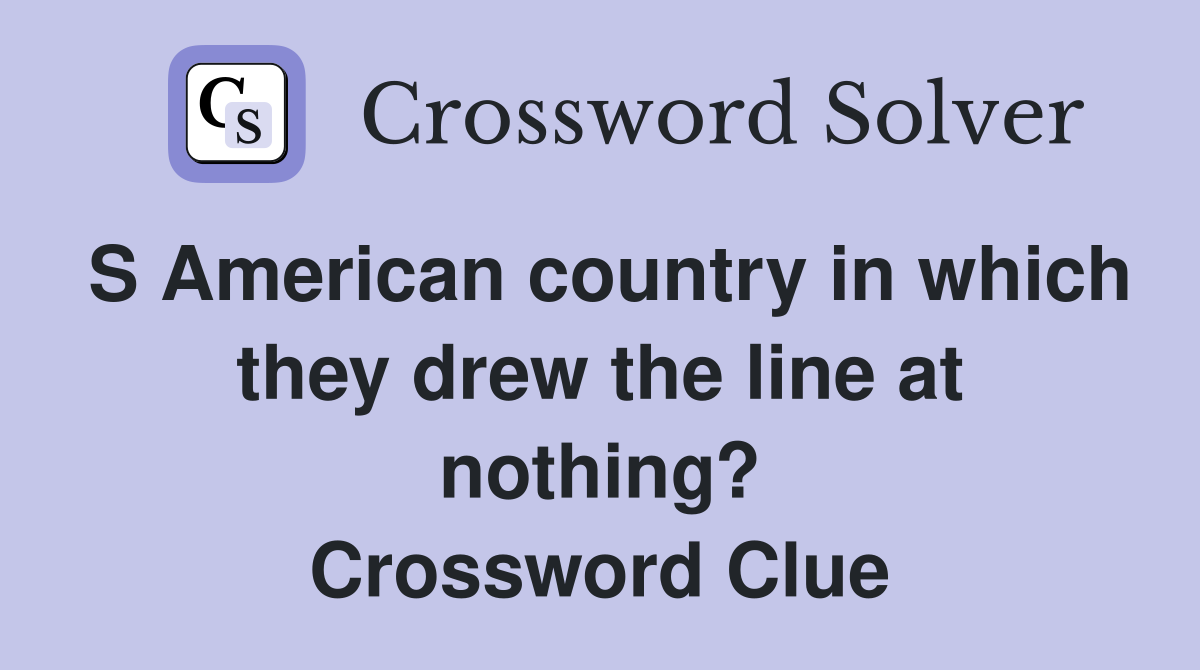 S American country in which they drew the line at nothing? Crossword Clue
