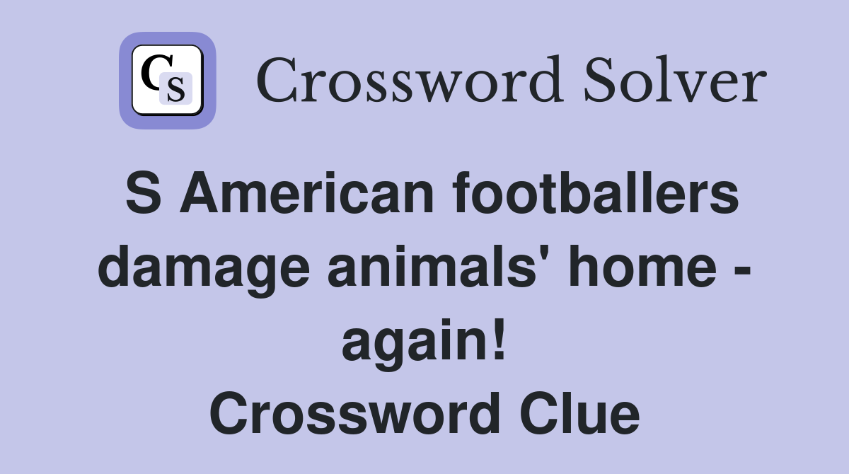 S American footballers damage animals' home - again! Crossword Clue