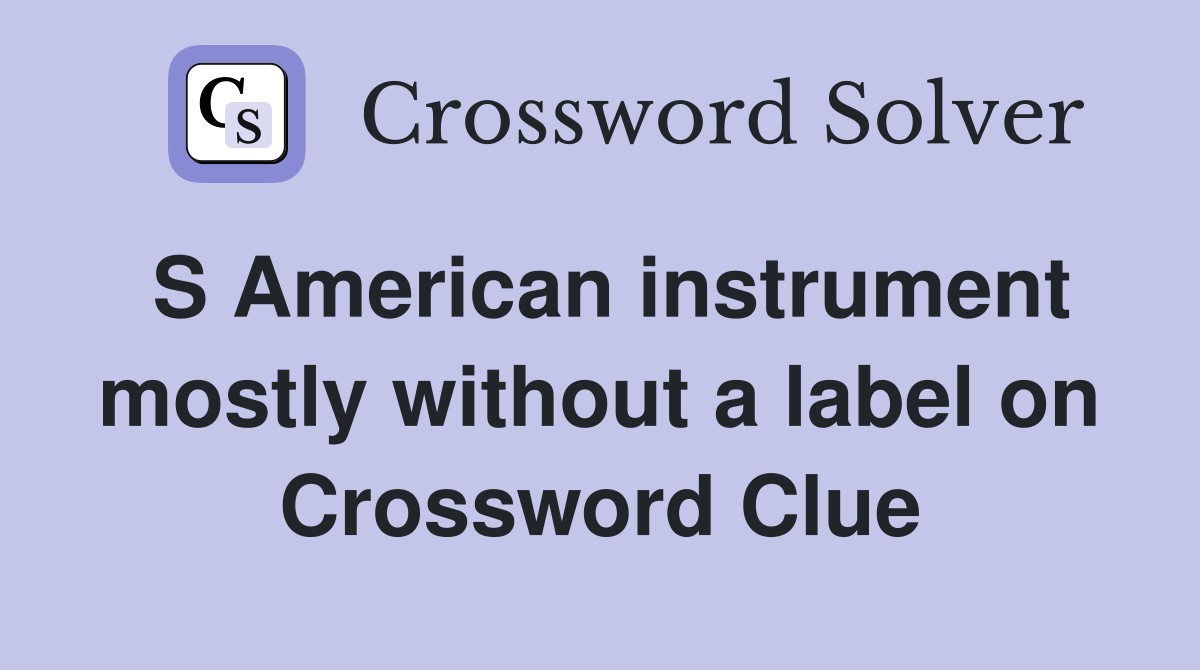 S American instrument mostly without a label on Crossword Clue