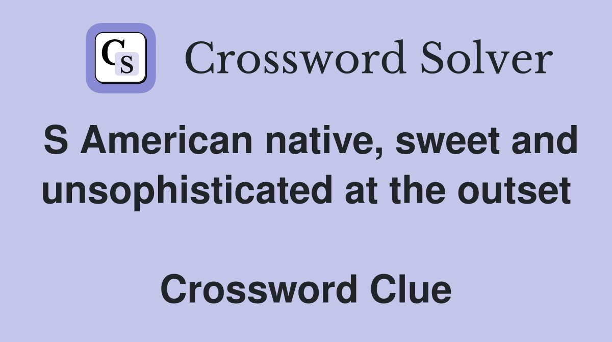 S American native, sweet and unsophisticated at the outset  Crossword Clue