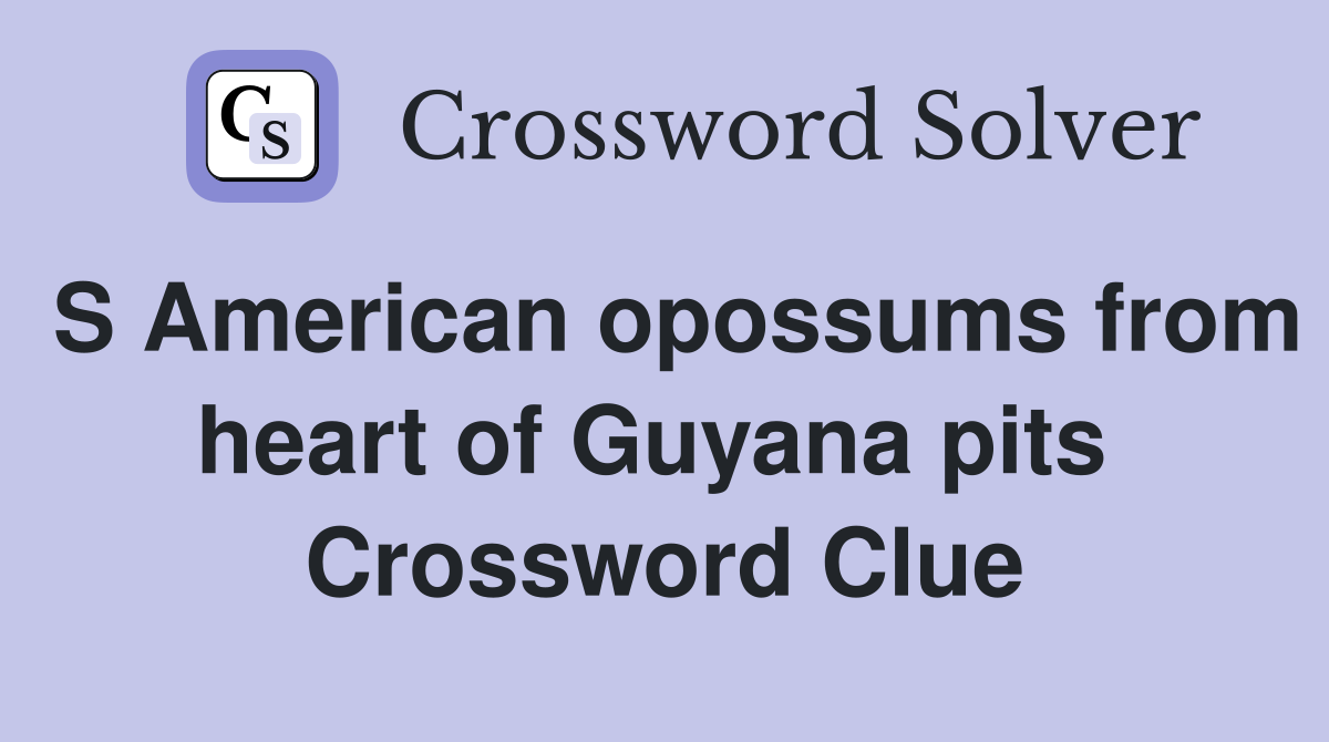 S American opossums from heart of Guyana pits  Crossword Clue