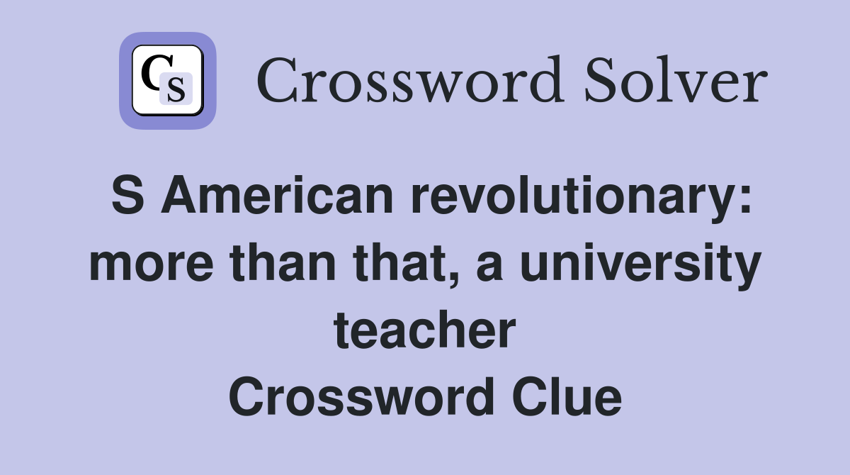 S American revolutionary: more than that, a university teacher Crossword Clue