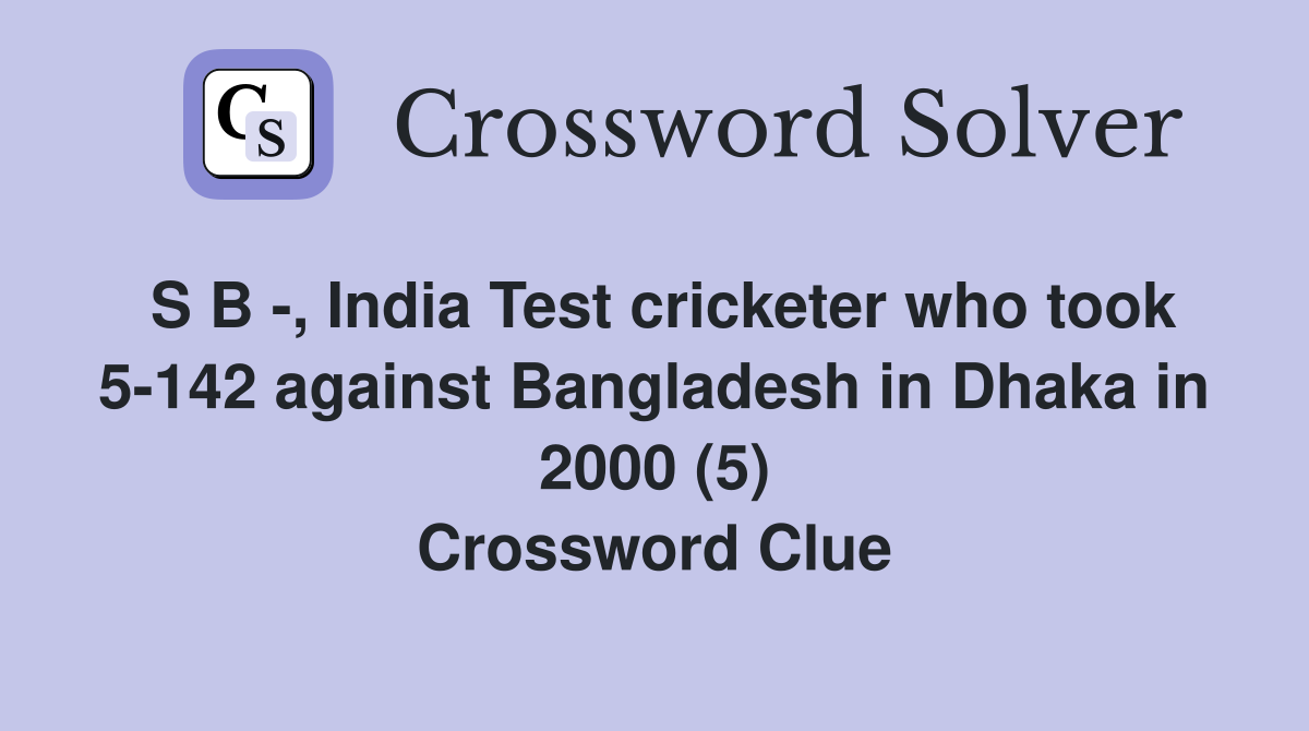 S B -, India Test cricketer who took 5-142 against Bangladesh in Dhaka in 2000 (5) Crossword Clue
