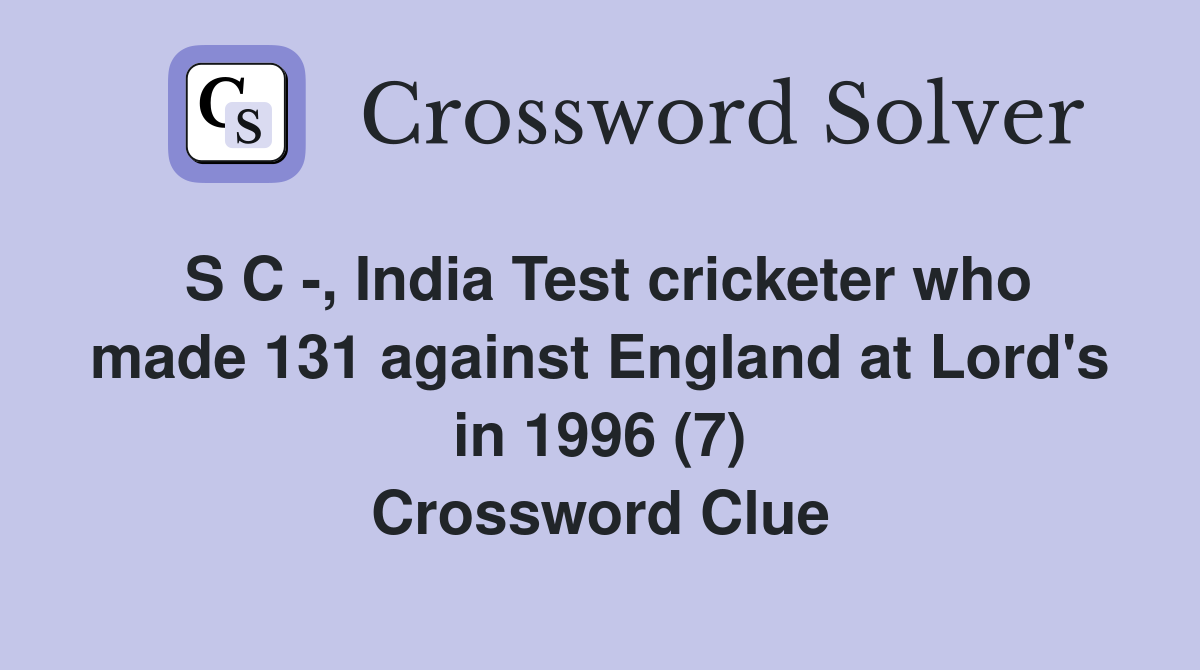 S C -, India Test cricketer who made 131 against England at Lord's in 1996 (7) Crossword Clue