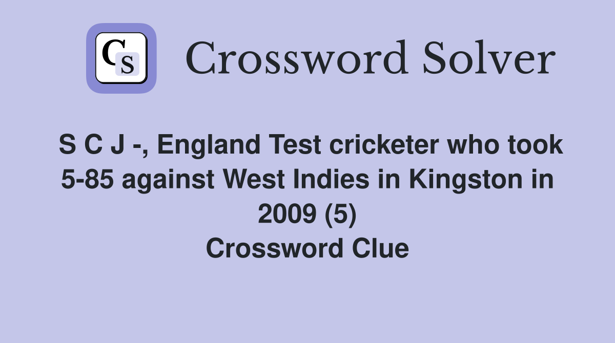 S C J -, England Test cricketer who took 5-85 against West Indies in Kingston in 2009 (5) Crossword Clue