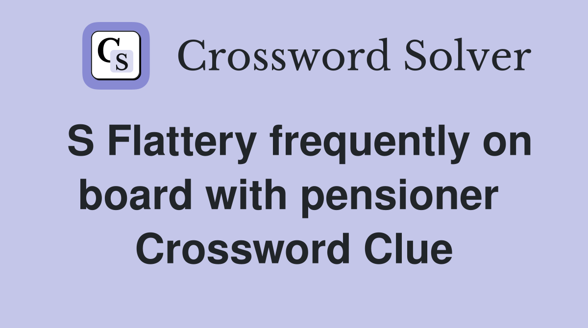 S Flattery frequently on board with pensioner  Crossword Clue