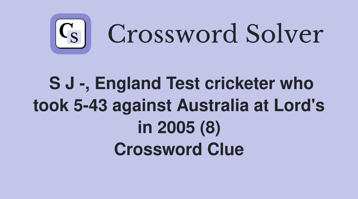 S J -, England Test cricketer who took 5-43 against Australia at Lord's in 2005 (8) Crossword Clue